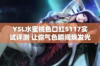 YSL水蜜桃色口红5117实试评测 让你气色瞬间焕发光彩