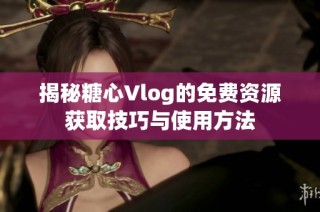 揭秘糖心Vlog的免费资源获取技巧与使用方法