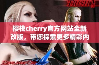 樱桃cherry官方网站全新改版，带您探索更多精彩内容