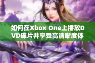 如何在Xbox One上播放DVD碟片并享受高清晰度体验