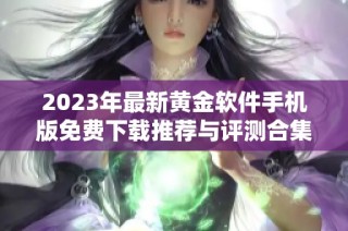 2023年最新黄金软件手机版免费下载推荐与评测合集