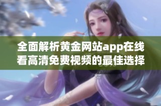 全面解析黄金网站app在线看高清免费视频的最佳选择