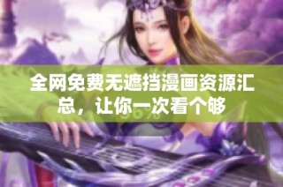 全网免费无遮挡漫画资源汇总，让你一次看个够