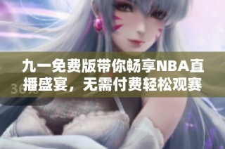 九一免费版带你畅享NBA直播盛宴，无需付费轻松观赛