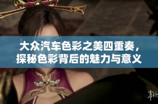 大众汽车色彩之美四重奏，探秘色彩背后的魅力与意义