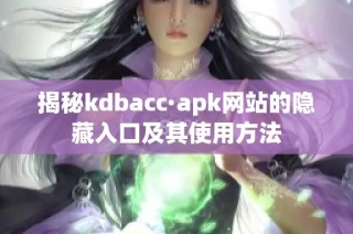 揭秘kdbacc·apk网站的隐藏入口及其使用方法