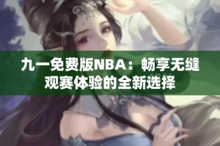 九一免费版NBA：畅享无缝观赛体验的全新选择