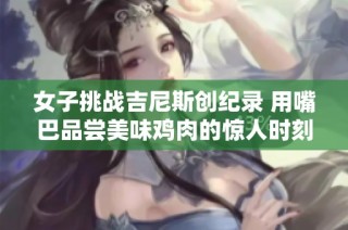 女子挑战吉尼斯创纪录 用嘴巴品尝美味鸡肉的惊人时刻