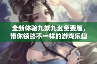 全新体验九妖九幺免费版，带你领略不一样的游戏乐趣