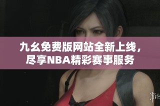 九幺免费版网站全新上线，尽享NBA精彩赛事服务