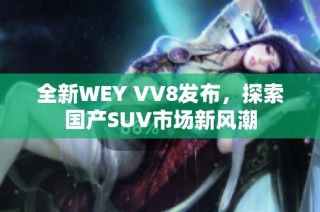 全新WEY VV8发布，探索国产SUV市场新风潮