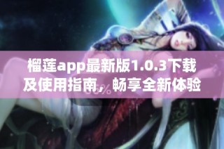 榴莲app最新版1.0.3下载及使用指南，畅享全新体验！