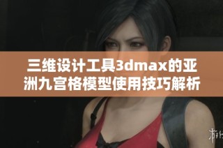 三维设计工具3dmax的亚洲九宫格模型使用技巧解析