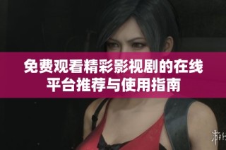 免费观看精彩影视剧的在线平台推荐与使用指南