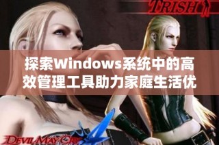 探索Windows系统中的高效管理工具助力家庭生活优化