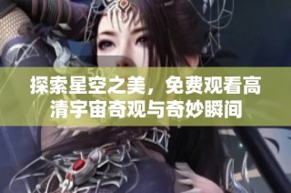 探索星空之美，免费观看高清宇宙奇观与奇妙瞬间