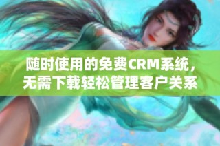 随时使用的免费CRM系统，无需下载轻松管理客户关系