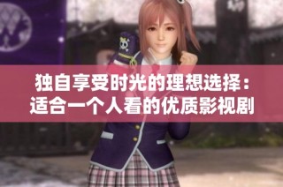 独自享受时光的理想选择：适合一个人看的优质影视剧推荐