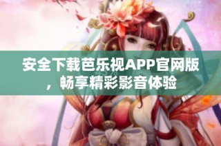 安全下载芭乐视APP官网版，畅享精彩影音体验