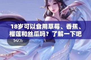 18岁可以食用草莓、香蕉、榴莲和丝瓜吗？了解一下吧