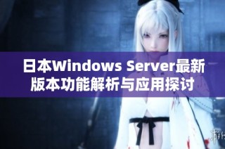日本Windows Server最新版本功能解析与应用探讨