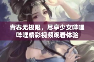 青春无极限，尽享少女哔哩哔哩精彩视频观看体验