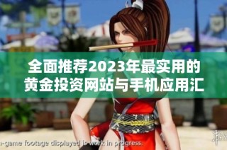 全面推荐2023年最实用的黄金投资网站与手机应用汇总