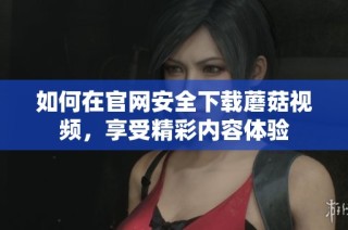 如何在官网安全下载蘑菇视频，享受精彩内容体验