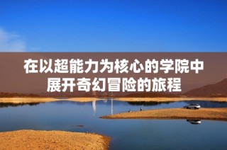 在以超能力为核心的学院中展开奇幻冒险的旅程