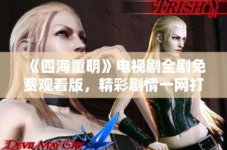 《四海重明》电视剧全剧免费观看版，精彩剧情一网打尽