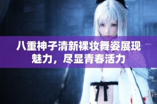 八重神子清新裸妆舞姿展现魅力，尽显青春活力