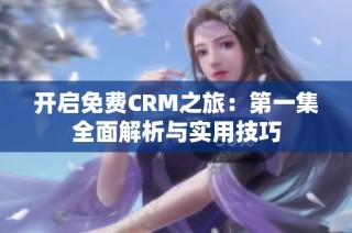 开启免费CRM之旅：第一集全面解析与实用技巧