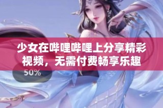 少女在哔哩哔哩上分享精彩视频，无需付费畅享乐趣