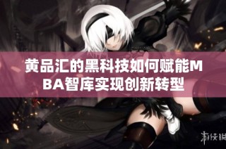 黄品汇的黑科技如何赋能MBA智库实现创新转型