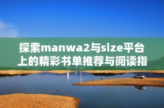 探索manwa2与size平台上的精彩书单推荐与阅读指南