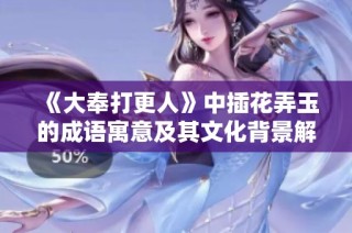 《大奉打更人》中插花弄玉的成语寓意及其文化背景解析