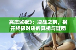 高压监狱3：决战之刻，揭开终极对决的真相与谜团