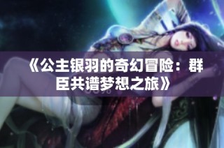 《公主银羽的奇幻冒险：群臣共谱梦想之旅》