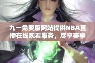 九一免费版网站提供NBA直播在线观看服务，尽享赛事激情