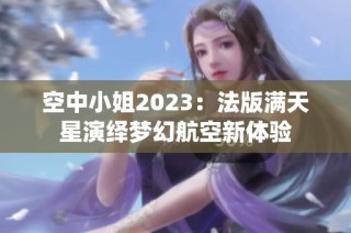 空中小姐2023：法版满天星演绎梦幻航空新体验