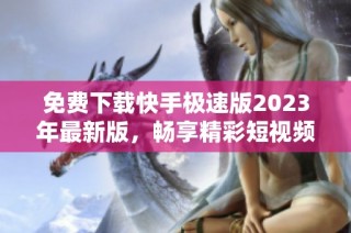 免费下载快手极速版2023年最新版，畅享精彩短视频体验