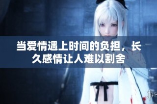 当爱情遇上时间的负担，长久感情让人难以割舍