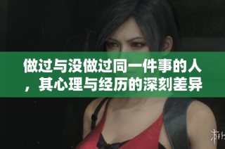 做过与没做过同一件事的人，其心理与经历的深刻差异