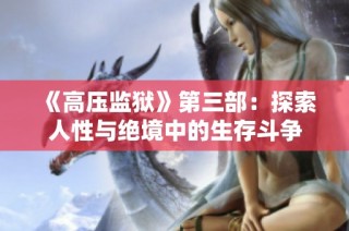 《高压监狱》第三部：探索人性与绝境中的生存斗争