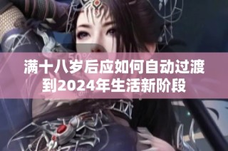 满十八岁后应如何自动过渡到2024年生活新阶段