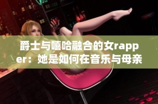 爵士与嘻哈融合的女rapper：她是如何在音乐与母亲角色间平衡的