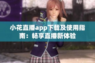 小花直播app下载及使用指南：畅享直播新体验