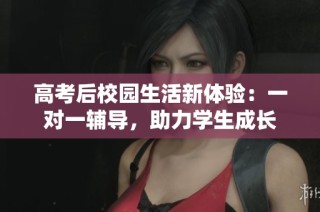高考后校园生活新体验：一对一辅导，助力学生成长