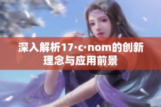 深入解析17·c·nom的创新理念与应用前景