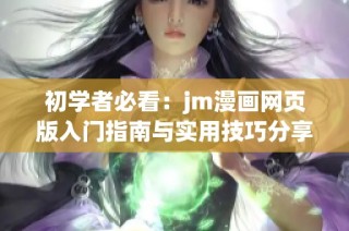 初学者必看：jm漫画网页版入门指南与实用技巧分享